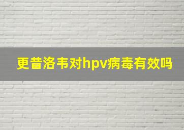 更昔洛韦对hpv病毒有效吗