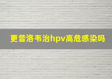 更昔洛韦治hpv高危感染吗