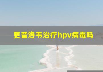 更昔洛韦治疗hpv病毒吗