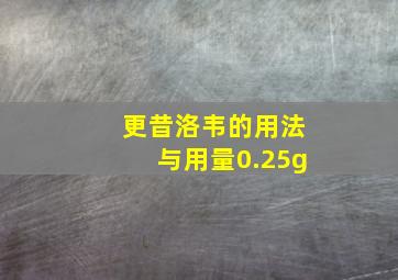 更昔洛韦的用法与用量0.25g