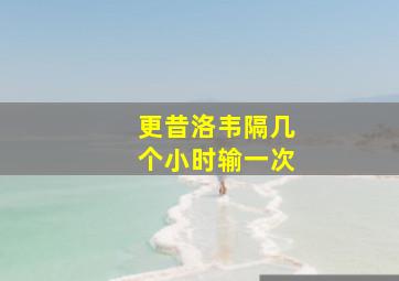 更昔洛韦隔几个小时输一次