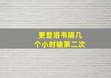 更昔洛韦隔几个小时输第二次