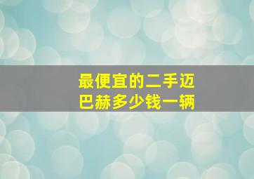 最便宜的二手迈巴赫多少钱一辆