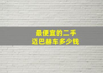 最便宜的二手迈巴赫车多少钱