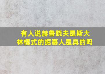 有人说赫鲁晓夫是斯大林模式的掘墓人是真的吗