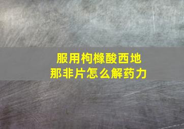 服用枸橼酸西地那非片怎么解药力