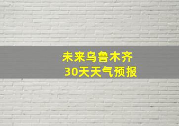 未来乌鲁木齐30天天气预报