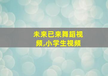 未来已来舞蹈视频,小学生视频