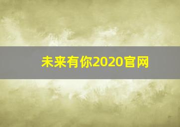 未来有你2020官网