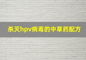 杀灭hpv病毒的中草药配方