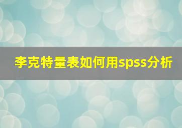 李克特量表如何用spss分析