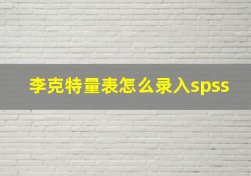 李克特量表怎么录入spss