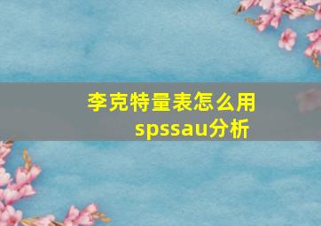 李克特量表怎么用spssau分析