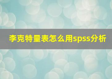 李克特量表怎么用spss分析