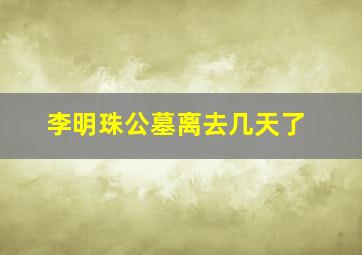 李明珠公墓离去几天了