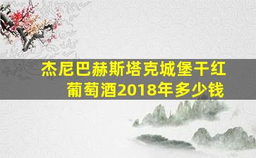 杰尼巴赫斯塔克城堡干红葡萄酒2018年多少钱