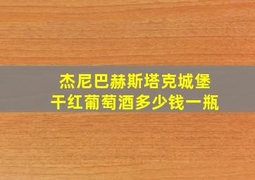 杰尼巴赫斯塔克城堡干红葡萄酒多少钱一瓶