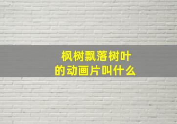 枫树飘落树叶的动画片叫什么