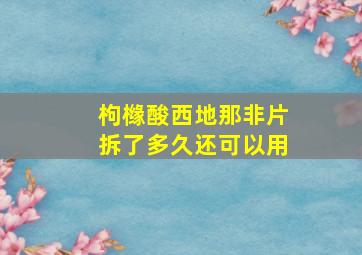 枸橼酸西地那非片拆了多久还可以用