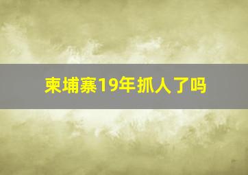 柬埔寨19年抓人了吗