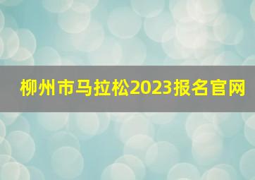 柳州市马拉松2023报名官网