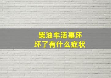 柴油车活塞环坏了有什么症状