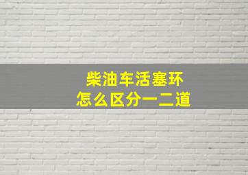 柴油车活塞环怎么区分一二道