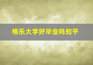 格乐大学好毕业吗知乎