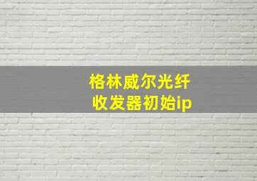 格林威尔光纤收发器初始ip