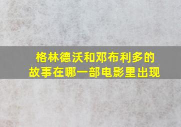 格林德沃和邓布利多的故事在哪一部电影里出现