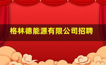 格林德能源有限公司招聘