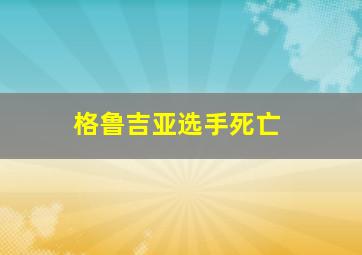 格鲁吉亚选手死亡