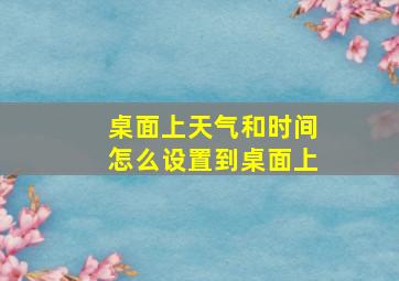 桌面上天气和时间怎么设置到桌面上