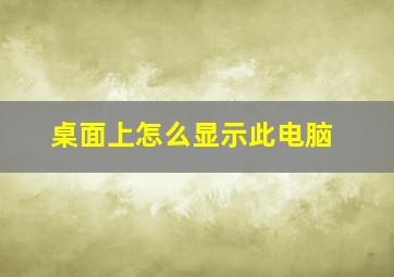 桌面上怎么显示此电脑