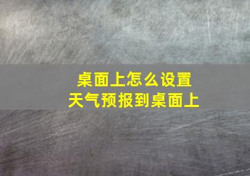 桌面上怎么设置天气预报到桌面上