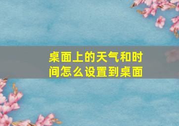 桌面上的天气和时间怎么设置到桌面