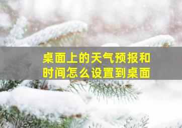 桌面上的天气预报和时间怎么设置到桌面