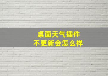 桌面天气插件不更新会怎么样