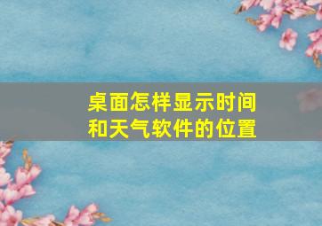 桌面怎样显示时间和天气软件的位置