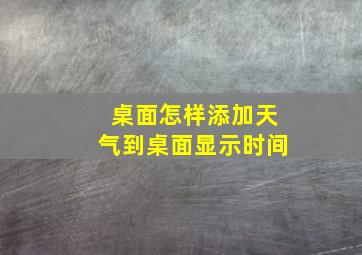 桌面怎样添加天气到桌面显示时间