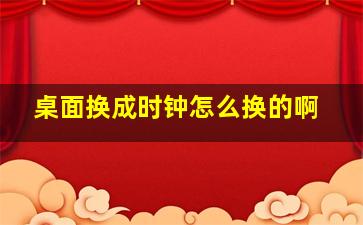 桌面换成时钟怎么换的啊