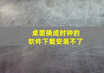 桌面换成时钟的软件下载安装不了