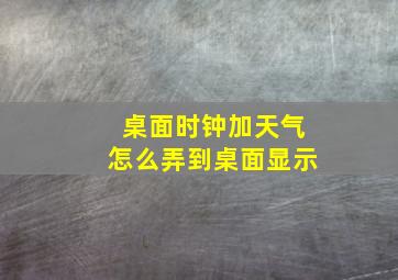 桌面时钟加天气怎么弄到桌面显示