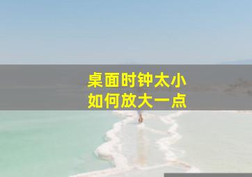 桌面时钟太小如何放大一点