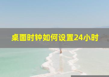 桌面时钟如何设置24小时