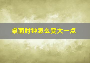 桌面时钟怎么变大一点