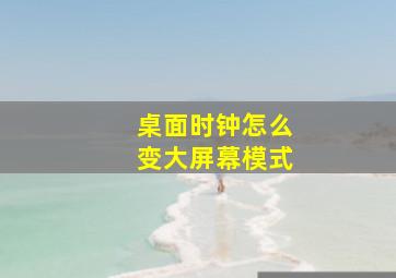 桌面时钟怎么变大屏幕模式