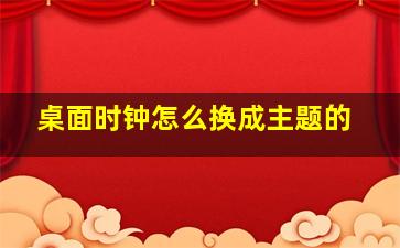 桌面时钟怎么换成主题的