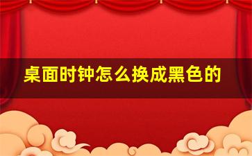 桌面时钟怎么换成黑色的