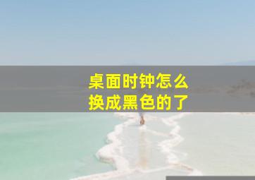 桌面时钟怎么换成黑色的了